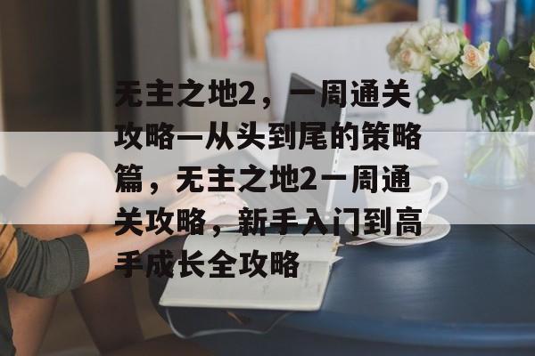 无主之地2,一周通关攻略—从头到尾的策略篇,无主之地2一周通关攻略,新手入门到高手成长全攻略 无主之地2,一周通关攻略—从头到尾的策略篇,无主之地2一周通关攻略,新手入门到高手成长全攻略