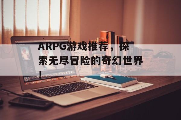 ARPG游戏推荐,探索无尽冒险的奇幻世界! ARPG游戏推荐,探索无尽冒险的奇幻世界!