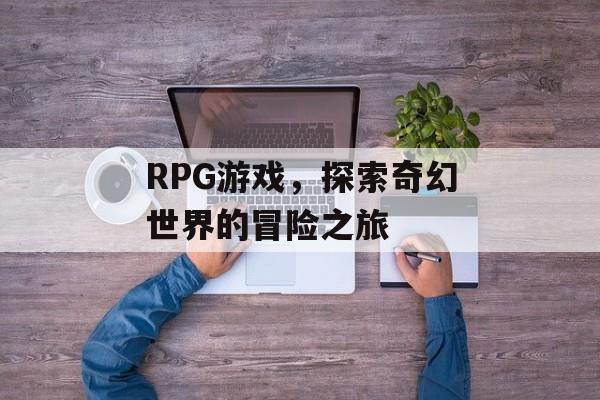 RPG游戏，探索奇幻世界的冒险之旅