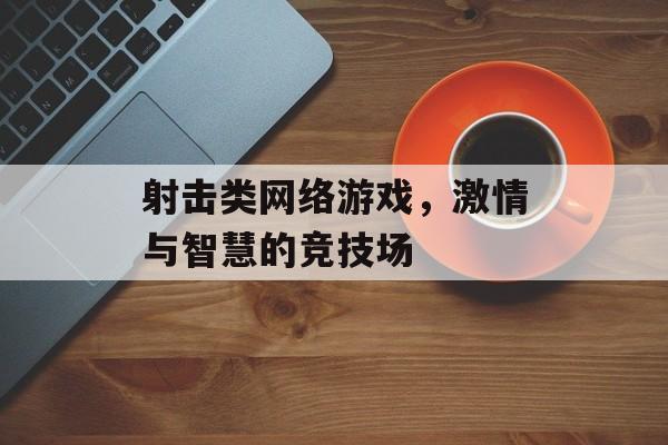 射击类网络游戏，激情与智慧的竞技场