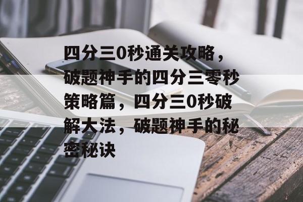 四分三0秒通关攻略,破题神手的四分三零秒策略篇,四分三0秒破解大法,破题神手的秘密秘诀 四分三0秒通关攻略,破题神手的四分三零秒策略篇,四分三0秒破解大法,破题神手的秘密秘诀