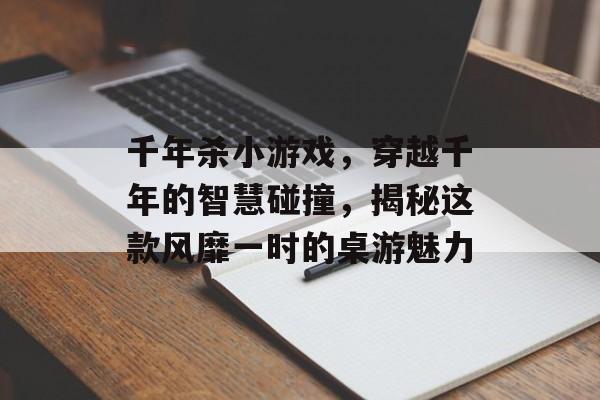 千年杀小游戏,穿越千年的智慧碰撞,揭秘这款风靡一时的桌游魅力 千年杀小游戏,穿越千年的智慧碰撞,揭秘这款风靡一时的桌游魅力
