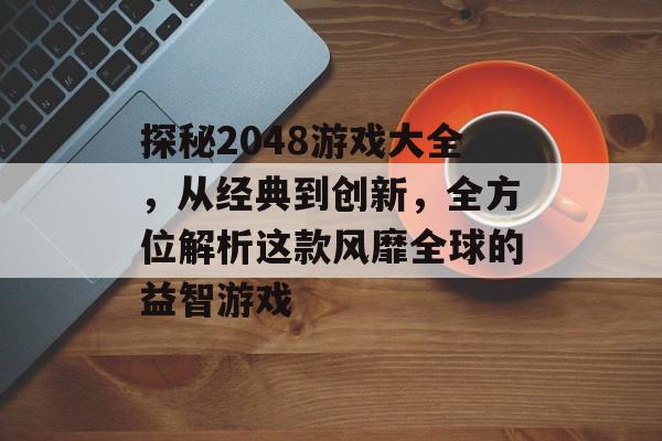 探秘2048游戏大全,从经典到创新,全方位解析这款风靡全球的益智游戏 探秘2048游戏大全,从经典到创新,全方位解析这款风靡全球的益智游戏