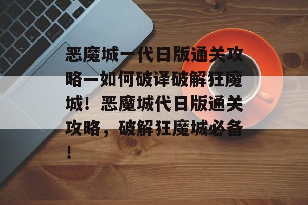 恶魔城一代日版通关攻略—如何破译破解狂魔城！恶魔城代日版通关攻略，破解狂魔城必备！