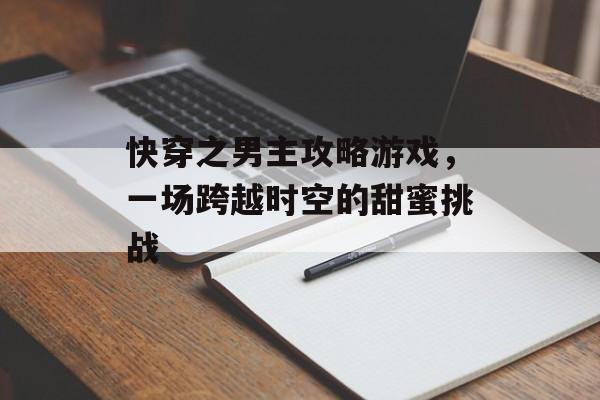 快穿之男主攻略游戏，一场跨越时空的甜蜜挑战