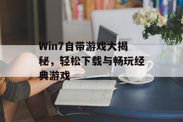 Win7自带游戏大揭秘,轻松下载与畅玩经典游戏 Win7自带游戏大揭秘,轻松下载与畅玩经典游戏