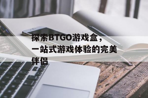 探索BTGO游戏盒,一站式游戏体验的完美伴侣 探索BTGO游戏盒,一站式游戏体验的完美伴侣