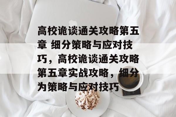 高校诡谈通关攻略第五章 细分策略与应对技巧,高校诡谈通关攻略第五章实战攻略,细分为策略与应对技巧 高校诡谈通关攻略第五章 细分策略与应对技巧,高校诡谈通关攻略第五章实战攻略,细分为策略与应对技巧