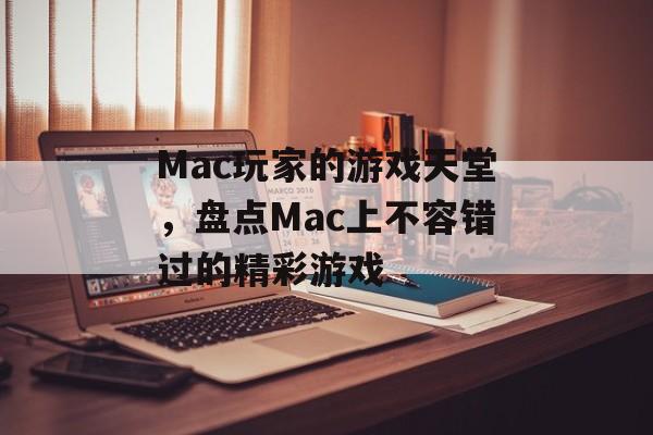 Mac玩家的游戏天堂,盘点Mac上不容错过的精彩游戏 Mac玩家的游戏天堂,盘点Mac上不容错过的精彩游戏