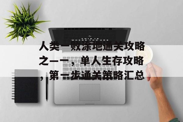 人类一败涂地通关攻略之—一,单人生存攻略,第一步通关策略汇总 人类一败涂地通关攻略之—一,单人生存攻略,第一步通关策略汇总