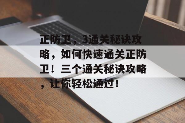 正防卫，3通关秘诀攻略，如何快速通关正防卫！三个通关秘诀攻略，让你轻松通过！