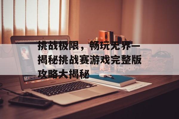 挑战极限，畅玩无界—揭秘挑战赛游戏完整版攻略大揭秘