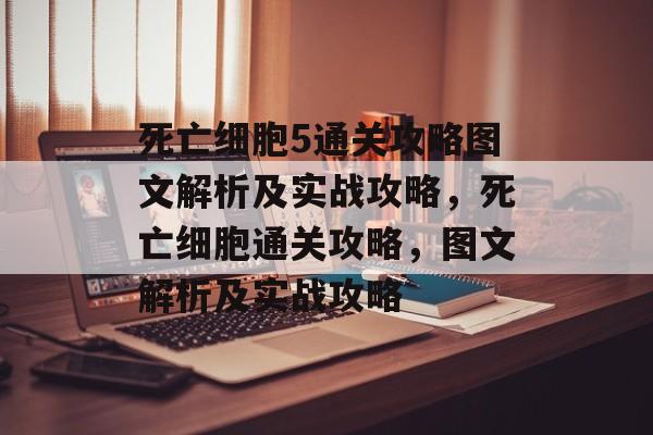 死亡细胞5通关攻略图文解析及实战攻略,死亡细胞通关攻略,图文解析及实战攻略 死亡细胞5通关攻略图文解析及实战攻略,死亡细胞通关攻略,图文解析及实战攻略