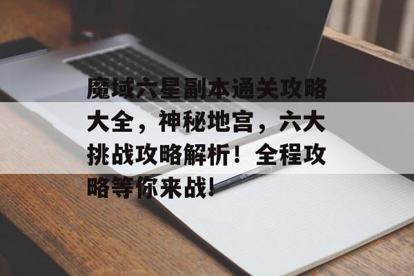魔域六星副本通关攻略大全,神秘地宫,六大挑战攻略解析!全程攻略等你来战! 魔域六星副本通关攻略大全,神秘地宫,六大挑战攻略解析!全程攻略等你来战!