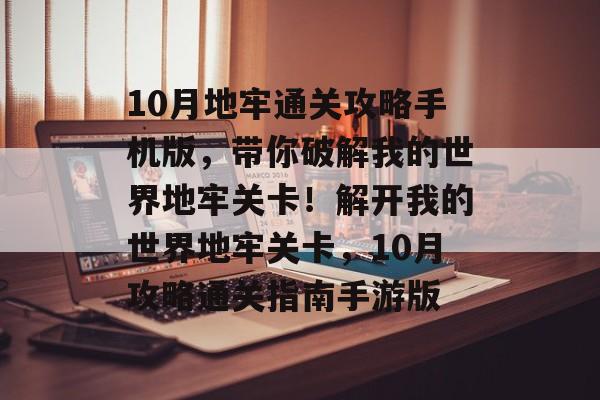 10月地牢通关攻略手机版,带你破解我的世界地牢关卡!解开我的世界地牢关卡,10月攻略通关指南手游版 10月地牢通关攻略手机版,带你破解我的世界地牢关卡!解开我的世界地牢关卡,10月攻略通关指南手游版