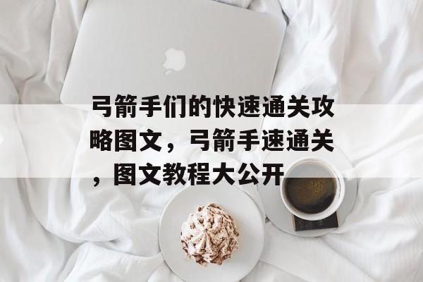 弓箭手们的快速通关攻略图文，弓箭手速通关，图文教程大公开