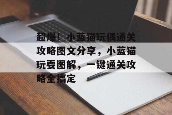 超爆!小蓝猫玩偶通关攻略图文分享,小蓝猫玩耍图解,一键通关攻略全搞定 超爆!小蓝猫玩偶通关攻略图文分享,小蓝猫玩耍图解,一键通关攻略全搞定