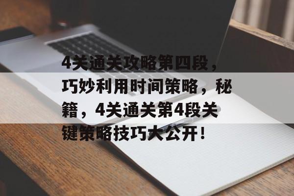 4关通关攻略第四段，巧妙利用时间策略，秘籍，4关通关第4段关键策略技巧大公开！