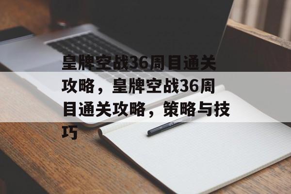皇牌空战36周目通关攻略，皇牌空战36周目通关攻略，策略与技巧