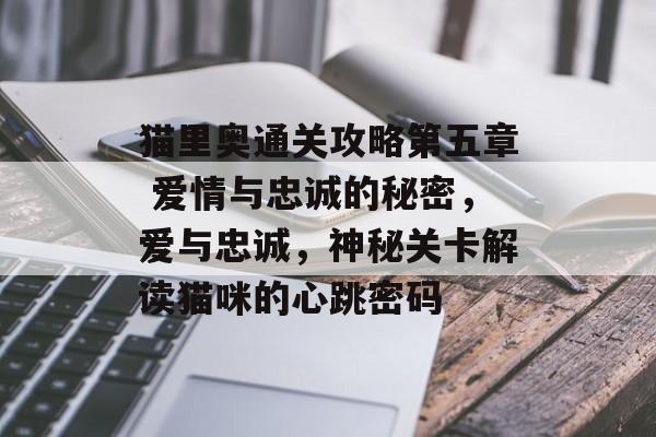 猫里奥通关攻略第五章 爱情与忠诚的秘密,爱与忠诚,神秘关卡解读猫咪的心跳密码 猫里奥通关攻略第五章 爱情与忠诚的秘密,爱与忠诚,神秘关卡解读猫咪的心跳密码