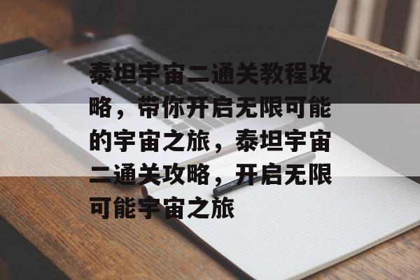 泰坦宇宙二通关教程攻略,带你开启无限可能的宇宙之旅,泰坦宇宙二通关攻略,开启无限可能宇宙之旅 泰坦宇宙二通关教程攻略,带你开启无限可能的宇宙之旅,泰坦宇宙二通关攻略,开启无限可能宇宙之旅