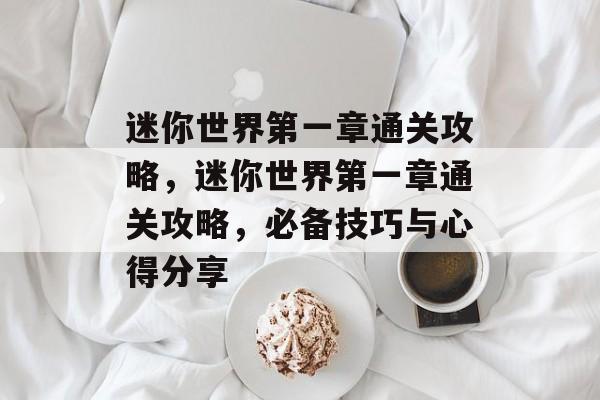迷你世界第一章通关攻略,迷你世界第一章通关攻略,必备技巧与心得分享 迷你世界第一章通关攻略,迷你世界第一章通关攻略,必备技巧与心得分享