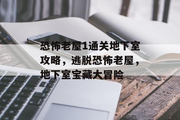 恐怖老屋1通关地下室攻略,逃脱恐怖老屋,地下室宝藏大冒险 恐怖老屋1通关地下室攻略,逃脱恐怖老屋,地下室宝藏大冒险