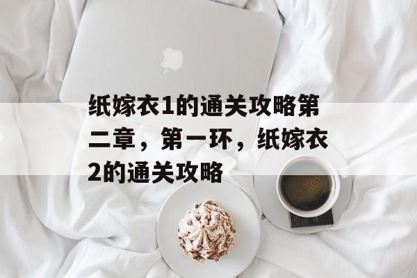 纸嫁衣1的通关攻略第二章,第一环,纸嫁衣2的通关攻略 纸嫁衣1的通关攻略第二章,第一环,纸嫁衣2的通关攻略