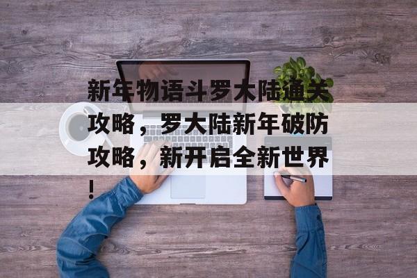 新年物语斗罗大陆通关攻略，罗大陆新年破防攻略，新开启全新世界!