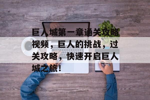 巨人城第一章通关攻略视频，巨人的挑战，过关攻略，快速开启巨人城之旅！