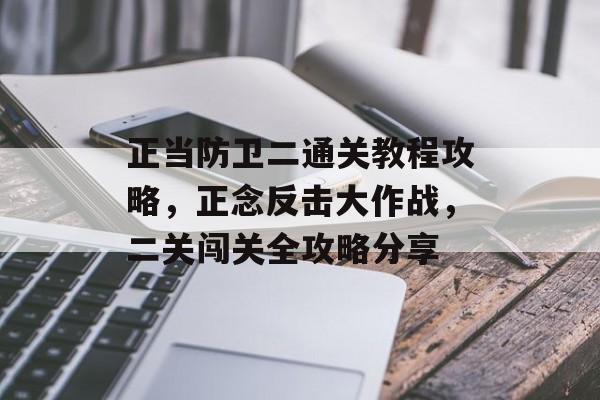 正当防卫二通关教程攻略，正念反击大作战，二关闯关全攻略分享