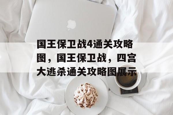 国王保卫战4通关攻略图,国王保卫战,四宫大逃杀通关攻略图展示 国王保卫战4通关攻略图,国王保卫战,四宫大逃杀通关攻略图展示