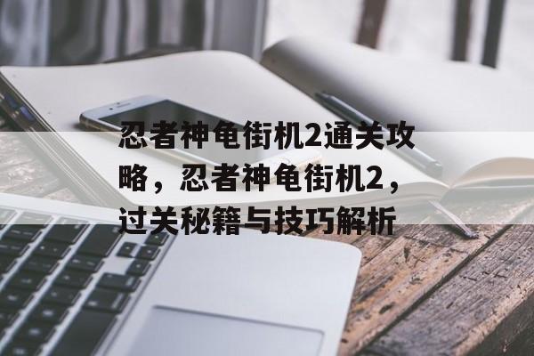 忍者神龟街机2通关攻略，忍者神龟街机2，过关秘籍与技巧解析