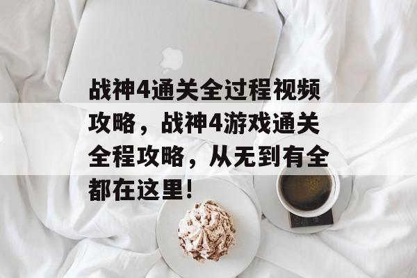 战神4通关全过程视频攻略,战神4游戏通关全程攻略,从无到有全都在这里! 战神4通关全过程视频攻略,战神4游戏通关全程攻略,从无到有全都在这里!