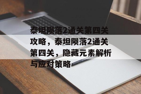 泰坦陨落2通关第四关攻略，泰坦陨落2通关第四关，隐藏元素解析与应对策略