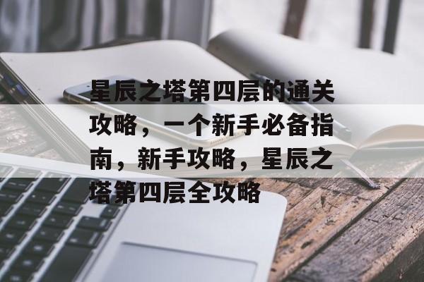 星辰之塔第四层的通关攻略，一个新手必备指南，新手攻略，星辰之塔第四层全攻略