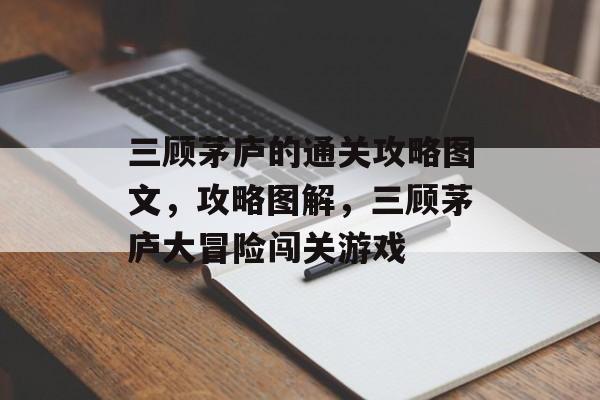 三顾茅庐的通关攻略图文，攻略图解，三顾茅庐大冒险闯关游戏