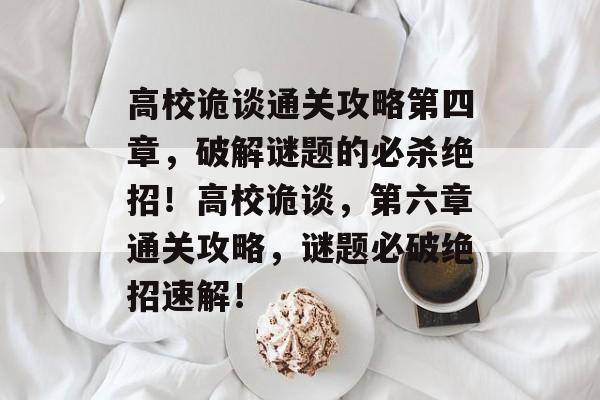 高校诡谈通关攻略第四章,破解谜题的必杀绝招!高校诡谈,第六章通关攻略,谜题必破绝招速解! 高校诡谈通关攻略第四章,破解谜题的必杀绝招!高校诡谈,第六章通关攻略,谜题必破绝招速解!