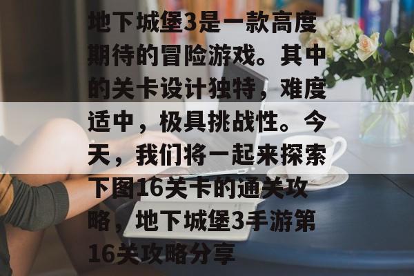地下城堡3是一款高度期待的冒险游戏。其中的关卡设计独特,难度适中,极具挑战性。今天,我们将一起来探索下图16关卡的通关攻略,地下城堡3手游第16关攻略分享 地下城堡3是一款高度期待的冒险游戏。其中的关卡设计独特,难度适中,极具挑战性。今天,我们将一起来探索下图16关卡的通关攻略,地下城堡3手游第16关攻略分享