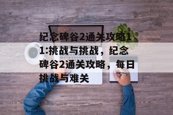 纪念碑谷2通关攻略11:挑战与挑战，纪念碑谷2通关攻略，每日挑战与难关