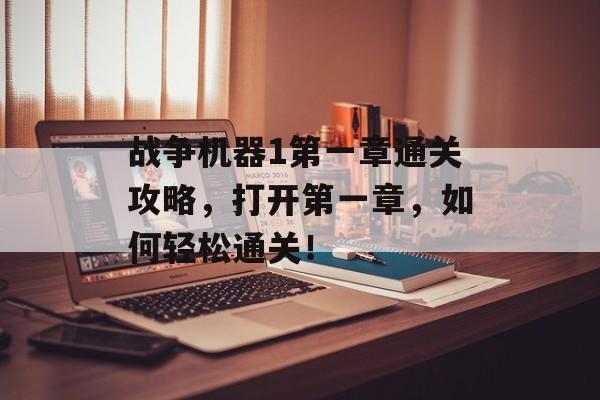 战争机器1第一章通关攻略，打开第一章，如何轻松通关！
