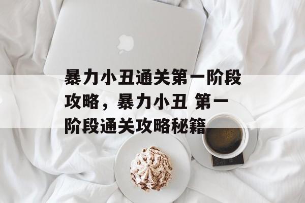 暴力小丑通关第一阶段攻略,暴力小丑 第一阶段通关攻略秘籍 暴力小丑通关第一阶段攻略,暴力小丑 第一阶段通关攻略秘籍