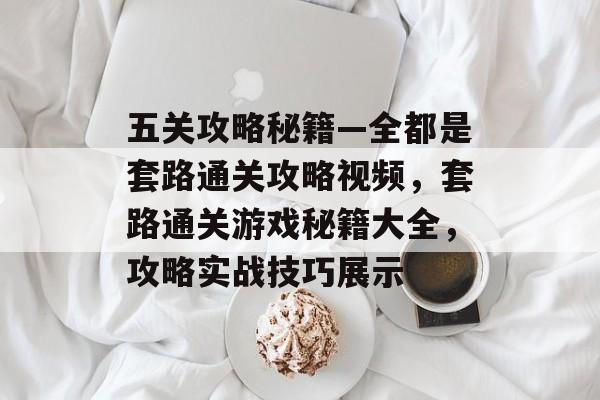 五关攻略秘籍—全都是套路通关攻略视频，套路通关游戏秘籍大全，攻略实战技巧展示