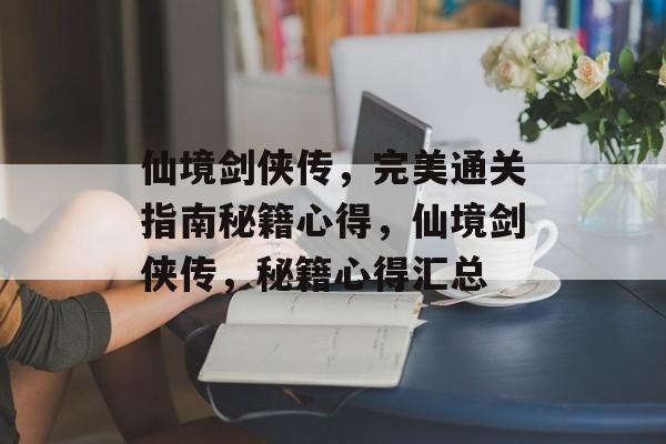 仙境剑侠传,完美通关指南秘籍心得,仙境剑侠传,秘籍心得汇总 仙境剑侠传,完美通关指南秘籍心得,仙境剑侠传,秘籍心得汇总