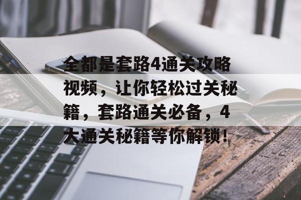 全都是套路4通关攻略视频,让你轻松过关秘籍,套路通关必备,4大通关秘籍等你解锁! 全都是套路4通关攻略视频,让你轻松过关秘籍,套路通关必备,4大通关秘籍等你解锁!