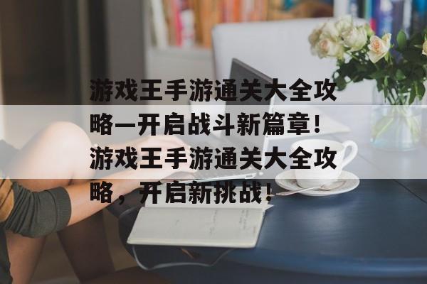 游戏王手游通关大全攻略—开启战斗新篇章！游戏王手游通关大全攻略，开启新挑战！