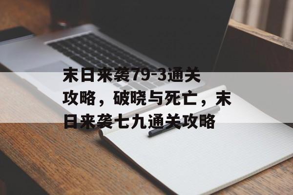 末日来袭79-3通关攻略,破晓与死亡,末日来袭七九通关攻略 末日来袭79-3通关攻略,破晓与死亡,末日来袭七九通关攻略
