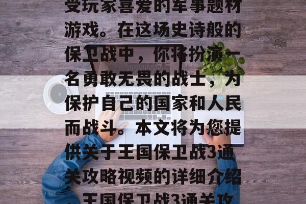 王国保卫战3是一款深受玩家喜爱的军事题材游戏。在这场史诗般的保卫战中,你将扮演一名勇敢无畏的战士,为保护自己的国家和人民而战斗。本文将为您提供关于王国保卫战3通关攻略视频的详细介绍,王国保卫战3通关攻略视频 王国保卫战3是一款深受玩家喜爱的军事题材游戏。在这场史诗般的保卫战中,你将扮演一名勇敢无畏的战士,为保护自己的国家和人民而战斗。本文将为您提供关于王国保卫战3通关攻略视频的详细介绍,王国保卫战3通关攻略视频