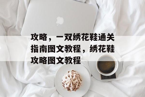 攻略,一双绣花鞋通关指南图文教程,绣花鞋攻略图文教程 攻略,一双绣花鞋通关指南图文教程,绣花鞋攻略图文教程