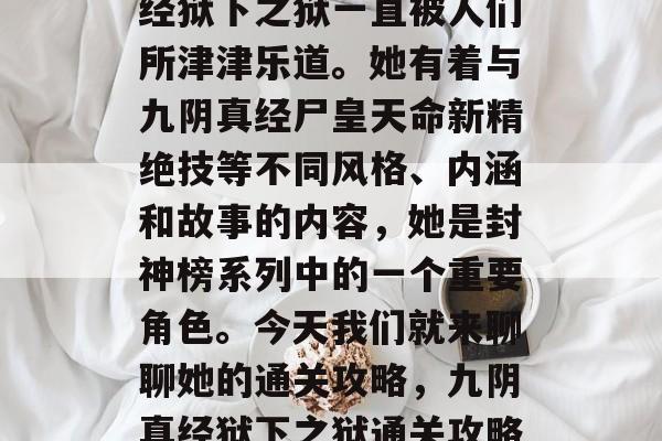 在众多的玄小说中，一位神秘的角色—九阴真经狱下之狱一直被人们所津津乐道。她有着与九阴真经尸皇天命新精绝技等不同风格、内涵和故事的内容，她是封神榜系列中的一个重要角色。今天我们就来聊聊她的通关攻略，九阴真经狱下之狱通关攻略，如何战胜封神榜之谜中的神秘角色？